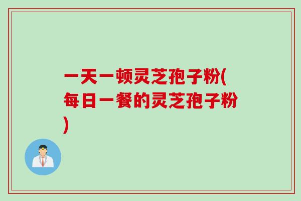 一天一顿灵芝孢子粉(每日一餐的灵芝孢子粉)