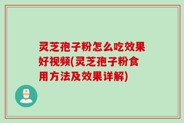 灵芝孢子粉怎么吃效果好视频(灵芝孢子粉食用方法及效果详解)