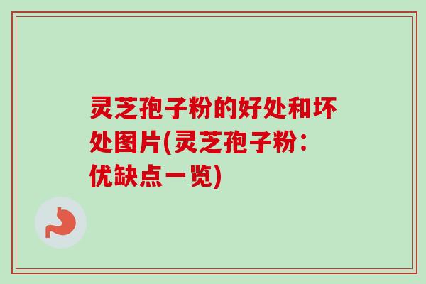 灵芝孢子粉的好处和坏处图片(灵芝孢子粉:优缺点一览) 灵芝孢子粉的好处和坏处图片(灵芝孢子粉:优缺点一览)