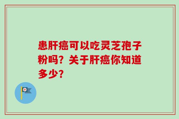 患可以吃灵芝孢子粉吗?关于你知道多少? 患可以吃灵芝孢子粉吗?关于你知道多少?