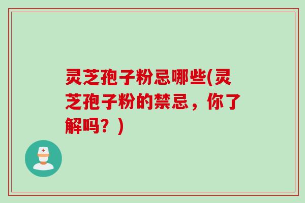 灵芝孢子粉忌哪些(灵芝孢子粉的禁忌，你了解吗？)