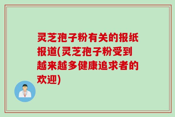 灵芝孢子粉有关的报纸报道(灵芝孢子粉受到越来越多健康追求者的欢迎)