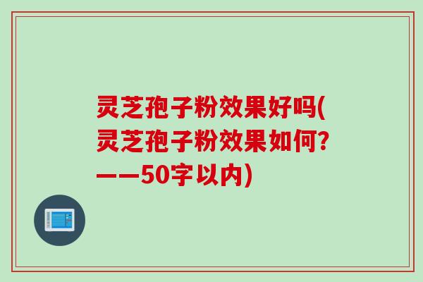 灵芝孢子粉效果好吗(灵芝孢子粉效果如何？