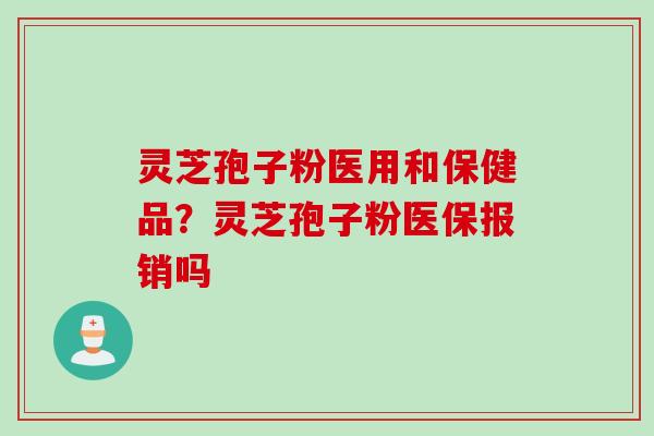 灵芝孢子粉医用和保健品？灵芝孢子粉医保报销吗