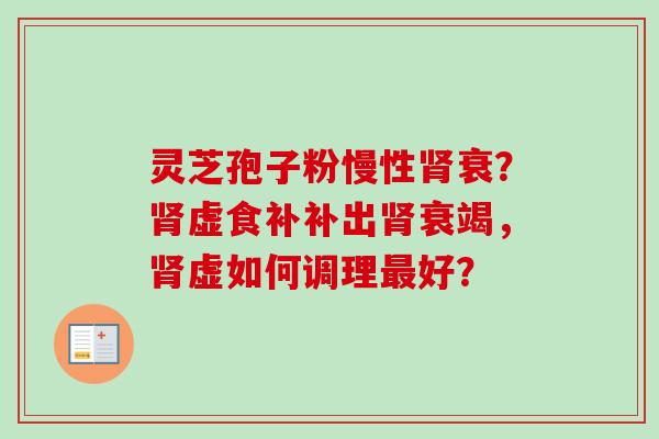 灵芝孢子粉慢性肾衰？肾虚食补补出肾衰竭，肾虚如何调理最好？