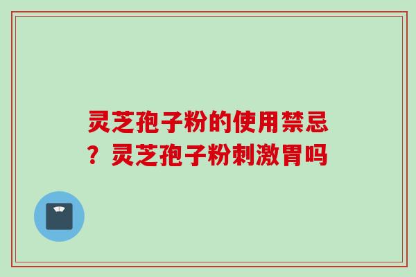 灵芝孢子粉的使用禁忌？灵芝孢子粉刺激胃吗