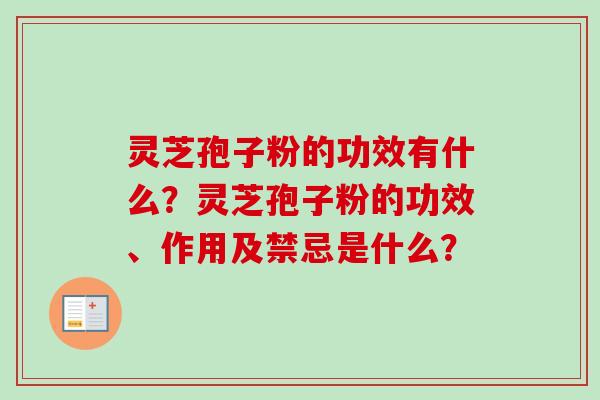 灵芝孢子粉的功效有什么？灵芝孢子粉的功效、作用及禁忌是什么？
