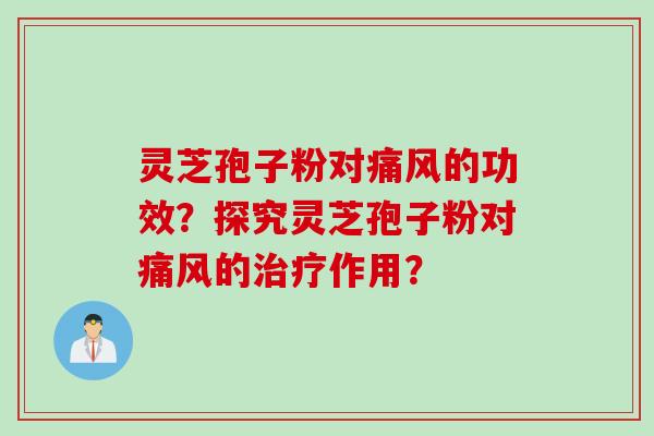 灵芝孢子粉对痛风的功效？探究灵芝孢子粉对痛风的治疗作用？