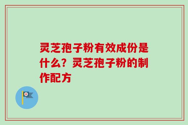 灵芝孢子粉有效成份是什么?灵芝孢子粉的制作配方 灵芝孢子粉有效成份是什么?灵芝孢子粉的制作配方
