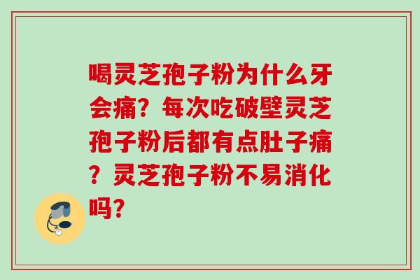 喝灵芝孢子粉为什么牙会痛？每次吃破壁灵芝孢子粉后都有点肚子痛？灵芝孢子粉不易消化吗？