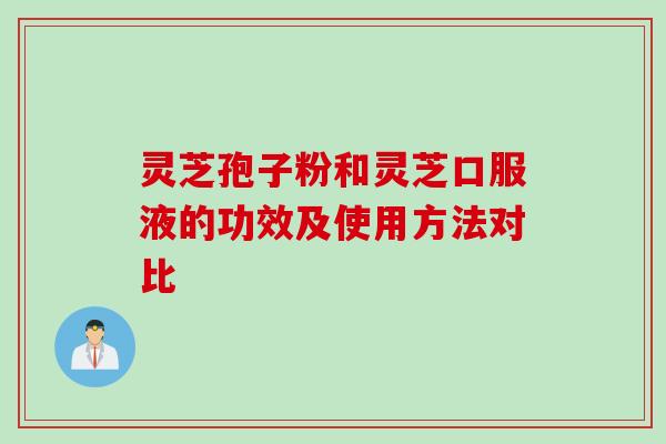 灵芝孢子粉和灵芝口服液的功效及使用方法对比