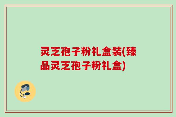 灵芝孢子粉礼盒装(臻品灵芝孢子粉礼盒)