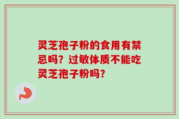 灵芝孢子粉的食用有禁忌吗？过敏体质不能吃灵芝孢子粉吗？