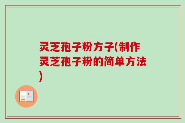 灵芝孢子粉方子(制作灵芝孢子粉的简单方法)