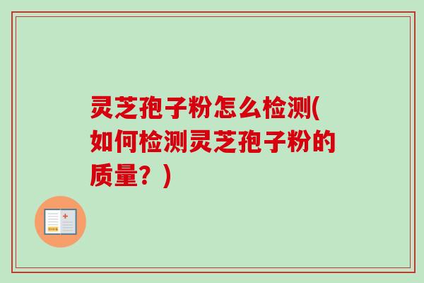灵芝孢子粉怎么检测(如何检测灵芝孢子粉的质量？)