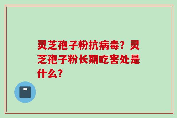 灵芝孢子粉抗病毒？灵芝孢子粉长期吃害处是什么？