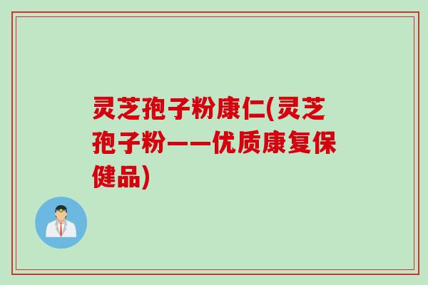 灵芝孢子粉康仁(灵芝孢子粉——优质康复保健品)