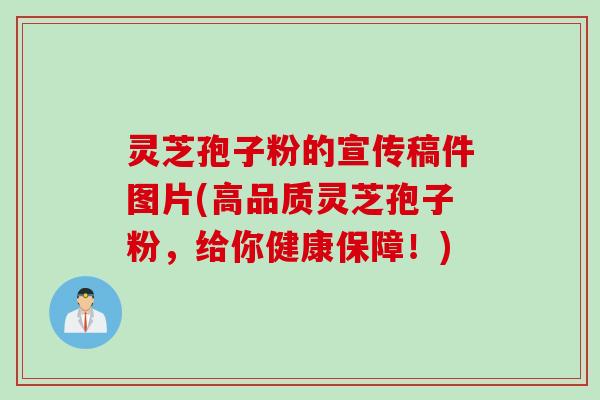 灵芝孢子粉的宣传稿件图片(高品质灵芝孢子粉，给你健康保障！)