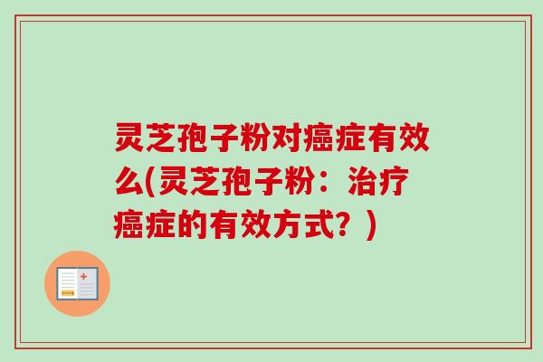 灵芝孢子粉对症有效么(灵芝孢子粉:症的有效方式?) 灵芝孢子粉对症有效么(灵芝孢子粉:症的有效方式?)