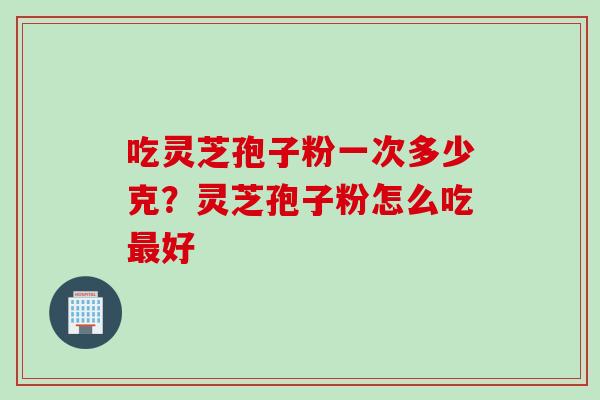 吃灵芝孢子粉一次多少克？灵芝孢子粉怎么吃最好