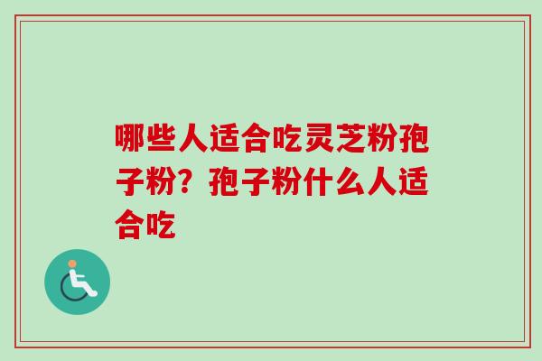 哪些人适合吃灵芝粉孢子粉？孢子粉什么人适合吃