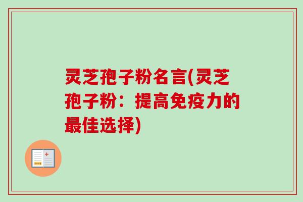 灵芝孢子粉名言(灵芝孢子粉:提高免疫力的佳选择) 灵芝孢子粉名言(灵芝孢子粉:提高免疫力的佳选择)