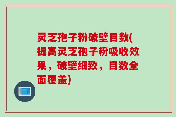 灵芝孢子粉破壁目数(提高灵芝孢子粉吸收效果,破壁细致,目数全面覆盖) 灵芝孢子粉破壁目数(提高灵芝孢子粉吸收效果,破壁细致,目数全面覆盖)