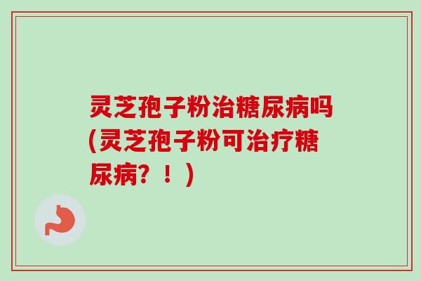 灵芝孢子粉吗(灵芝孢子粉可？！)