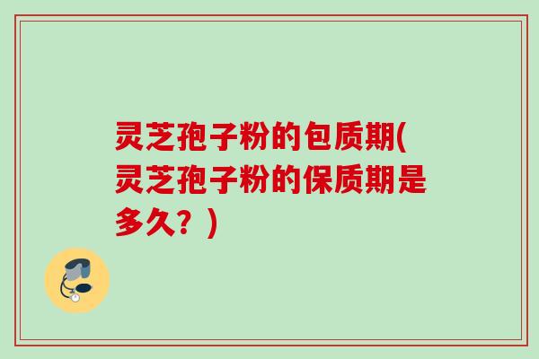 灵芝孢子粉的包质期(灵芝孢子粉的保质期是多久?) 灵芝孢子粉的包质期(灵芝孢子粉的保质期是多久?)