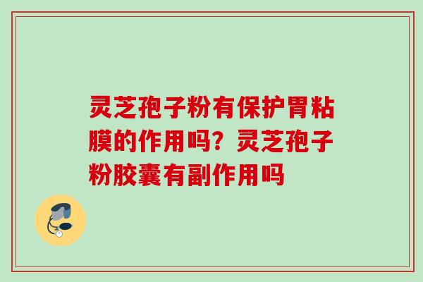 灵芝孢子粉有保护胃粘膜的作用吗？灵芝孢子粉胶囊有副作用吗
