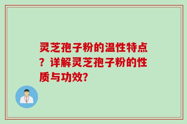 灵芝孢子粉的温性特点？详解灵芝孢子粉的性质与功效？