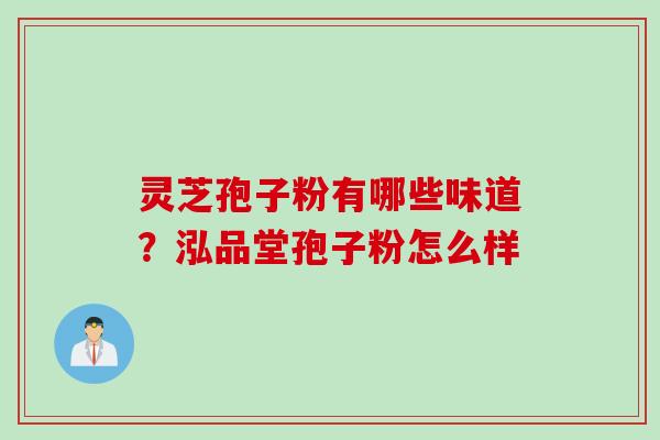 灵芝孢子粉有哪些味道？泓品堂孢子粉怎么样