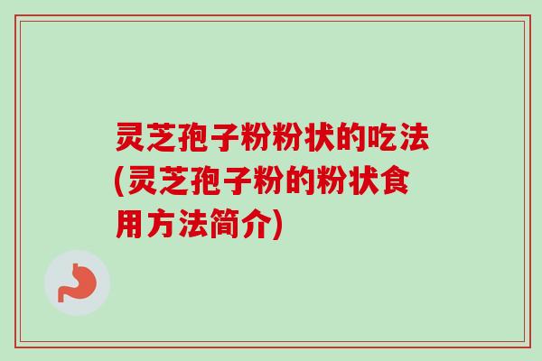 灵芝孢子粉粉状的吃法(灵芝孢子粉的粉状食用方法简介)
