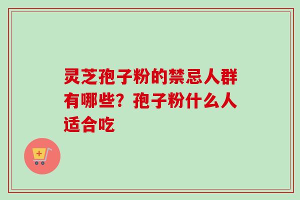 灵芝孢子粉的禁忌人群有哪些？孢子粉什么人适合吃