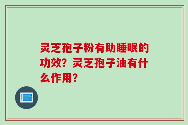 灵芝孢子粉有助睡眠的功效？灵芝孢子油有什么作用？