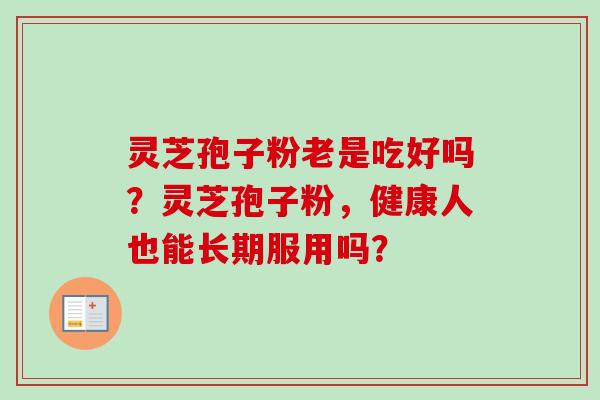 灵芝孢子粉老是吃好吗？灵芝孢子粉，健康人也能长期服用吗？