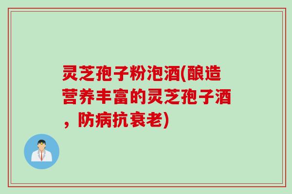 灵芝孢子粉泡酒(酿造营养丰富的灵芝孢子酒，防抗)