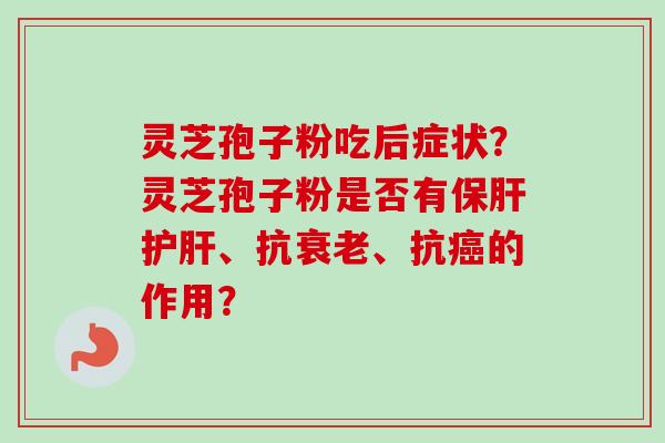 灵芝孢子粉吃后症状？灵芝孢子粉是否有保肝护肝、抗衰老、抗癌的作用？