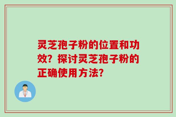 灵芝孢子粉的位置和功效？探讨灵芝孢子粉的正确使用方法？