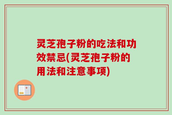 灵芝孢子粉的吃法和功效禁忌(灵芝孢子粉的用法和注意事项)