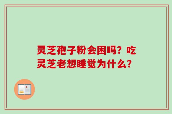灵芝孢子粉会困吗？吃灵芝老想睡觉为什么？