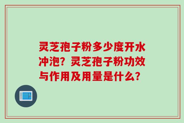 灵芝孢子粉多少度开水冲泡？灵芝孢子粉功效与作用及用量是什么？
