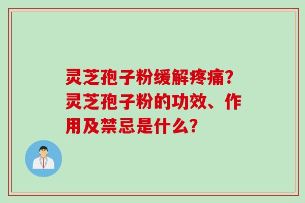 灵芝孢子粉缓解疼痛？灵芝孢子粉的功效、作用及禁忌是什么？