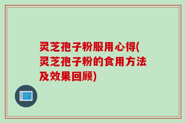 灵芝孢子粉服用心得(灵芝孢子粉的食用方法及效果回顾)