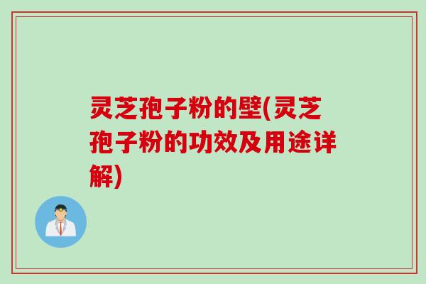 灵芝孢子粉的壁(灵芝孢子粉的功效及用途详解) 灵芝孢子粉的壁(灵芝孢子粉的功效及用途详解)