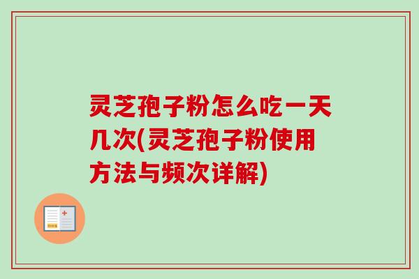 灵芝孢子粉怎么吃一天几次(灵芝孢子粉使用方法与频次详解)