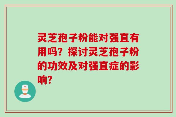 灵芝孢子粉能对强直有用吗?探讨灵芝孢子粉的功效及对强直症的影响? 灵芝孢子粉能对强直有用吗?探讨灵芝孢子粉的功效及对强直症的影响?