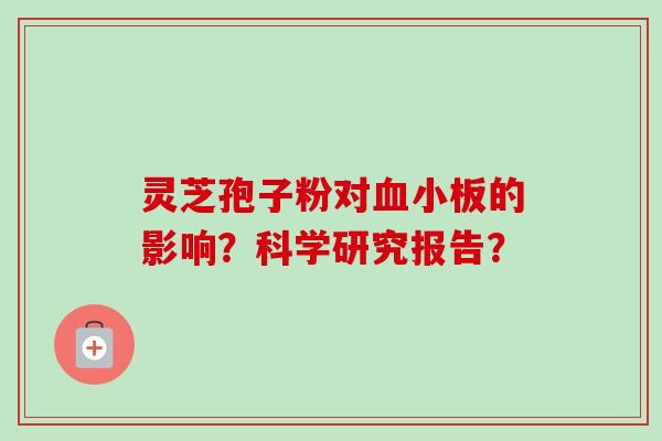 灵芝孢子粉对血小板的影响？科学研究报告？