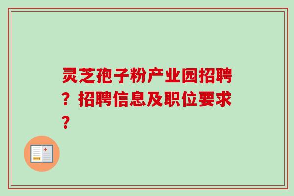 灵芝孢子粉产业园招聘？招聘信息及职位要求？