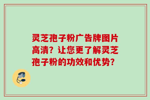 灵芝孢子粉广告牌图片高清？让您更了解灵芝孢子粉的功效和优势？
